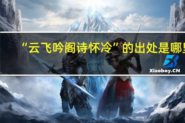 “云飞吟阁诗怀冷”的出处是哪里