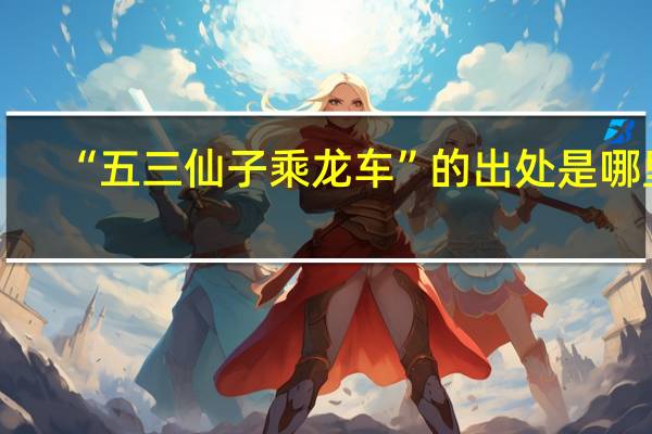 “五三仙子乘龙车”的出处是哪里