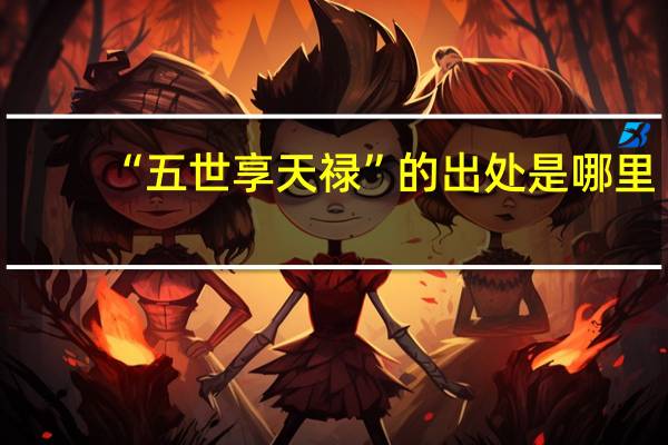 “五世享天禄”的出处是哪里