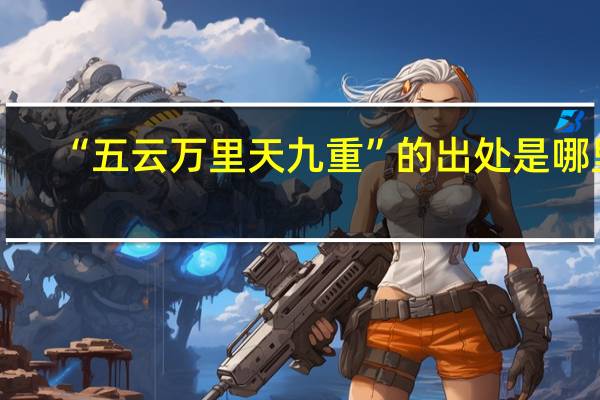 “五云万里天九重”的出处是哪里