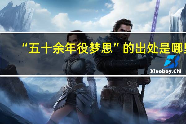 “五十余年役梦思”的出处是哪里