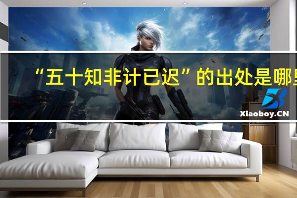 “五十知非计已迟”的出处是哪里