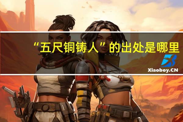 “五尺铜铸人”的出处是哪里