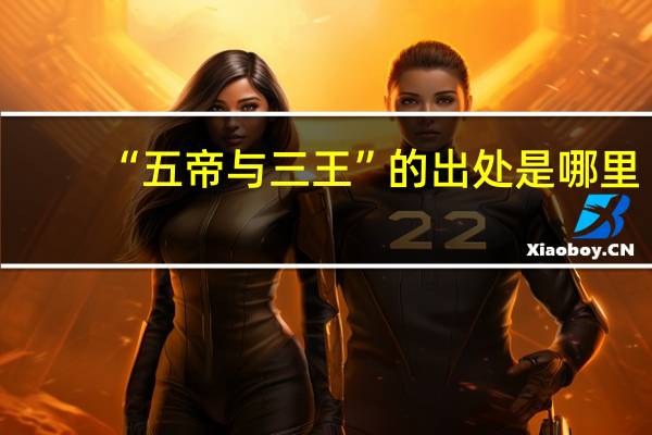 “五帝与三王”的出处是哪里