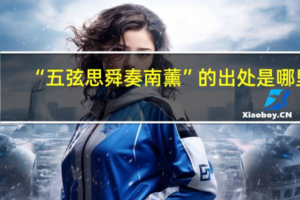 “五弦思舜奏南薰”的出处是哪里