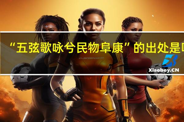 “五弦歌咏兮民物阜康”的出处是哪里