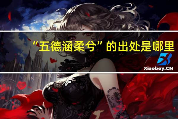 “五德涵柔兮”的出处是哪里