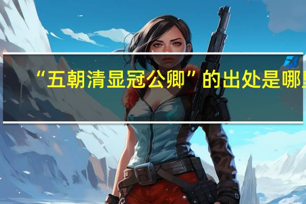 “五朝清显冠公卿”的出处是哪里