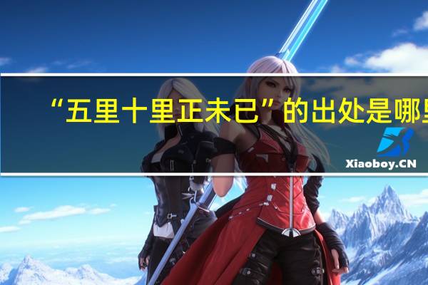 “五里十里正未已”的出处是哪里