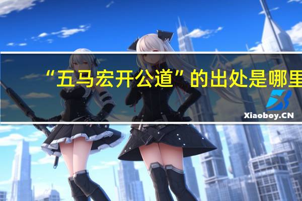 “五马宏开公道”的出处是哪里