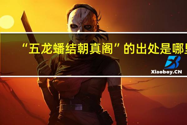 “五龙蟠结朝真阁”的出处是哪里