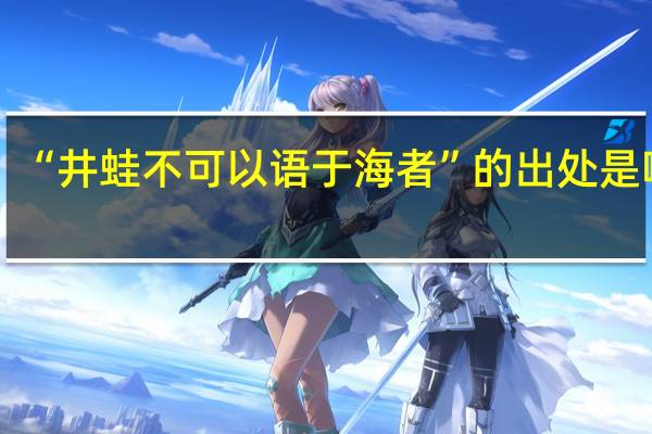 “井蛙不可以语于海者”的出处是哪里