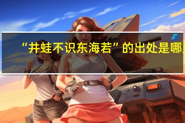 “井蛙不识东海若”的出处是哪里