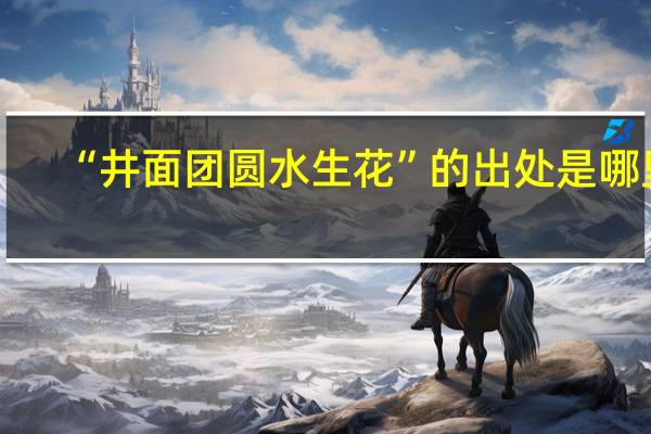 “井面团圆水生花”的出处是哪里