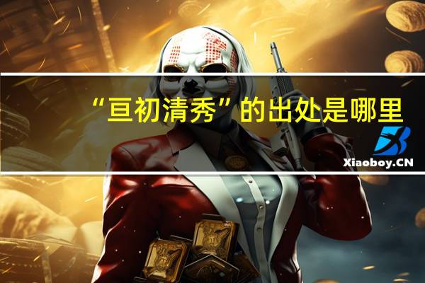 “亘初清秀”的出处是哪里