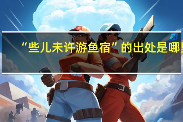 “些儿未许游鱼宿”的出处是哪里