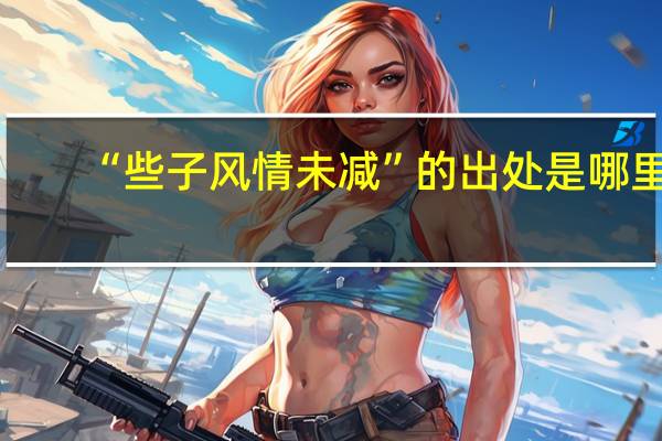 “些子风情未减”的出处是哪里