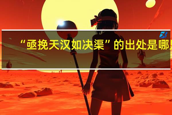 “亟挽天汉如决渠”的出处是哪里