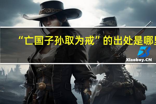 “亡国子孙取为戒”的出处是哪里