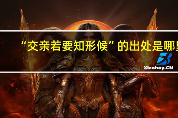 “交亲若要知形候”的出处是哪里