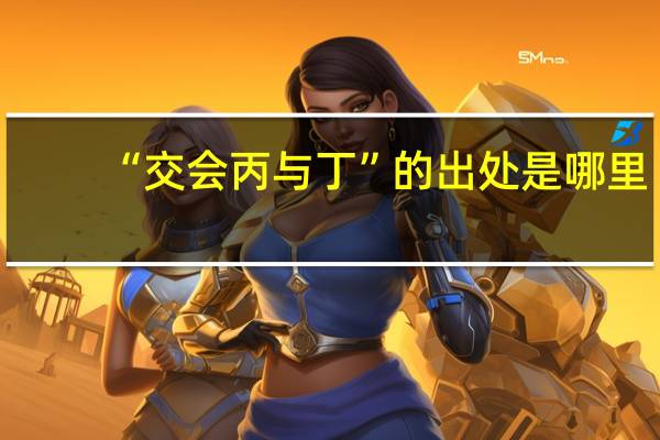 “交会丙与丁”的出处是哪里