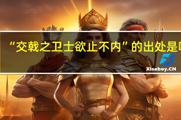 “交戟之卫士欲止不内”的出处是哪里