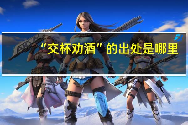 “交杯劝酒”的出处是哪里