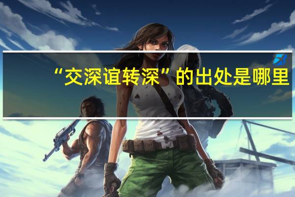 “交深谊转深”的出处是哪里