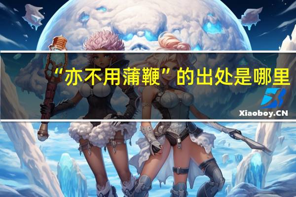 “亦不用蒲鞭”的出处是哪里
