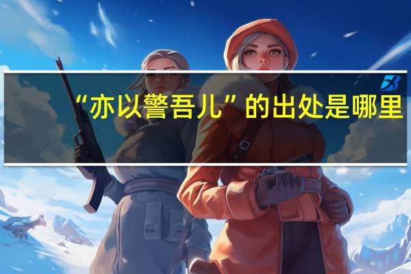 “亦以警吾儿”的出处是哪里