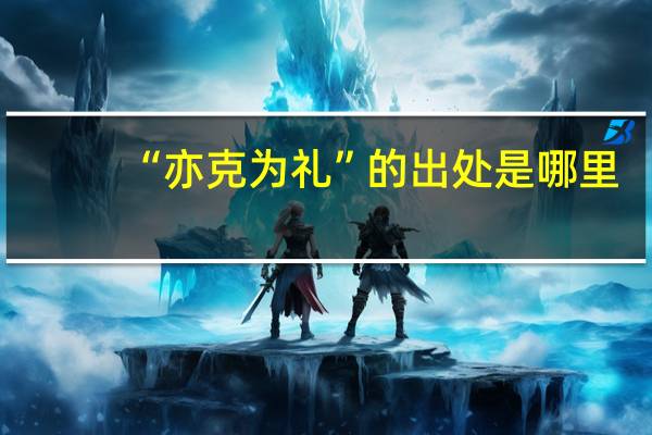“亦克为礼”的出处是哪里