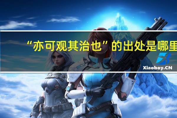 “亦可观其治也”的出处是哪里