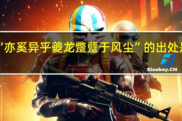 “亦奚异乎夔龙蹩躠于风尘”的出处是哪里