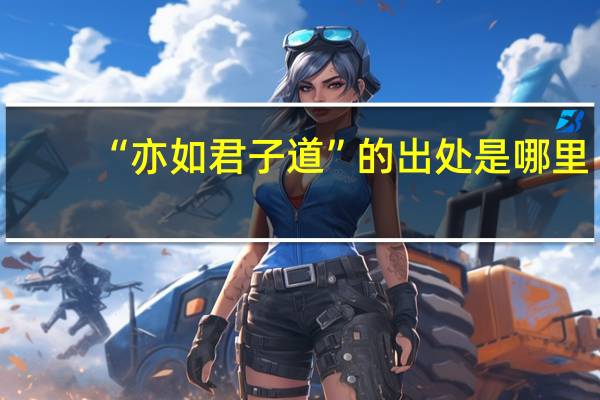 “亦如君子道”的出处是哪里