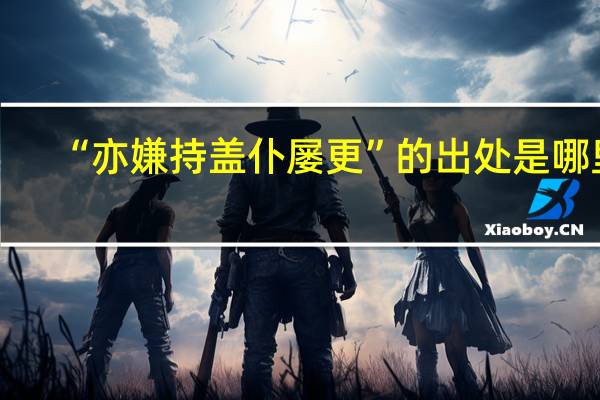 “亦嫌持盖仆屡更”的出处是哪里