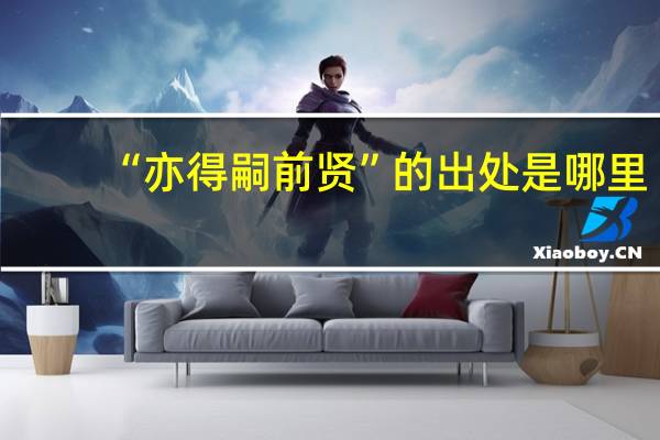 “亦得嗣前贤”的出处是哪里