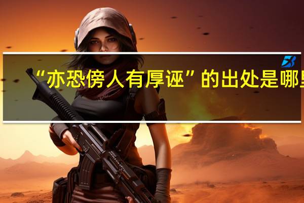 “亦恐傍人有厚诬”的出处是哪里