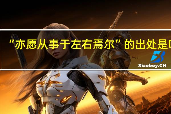 “亦愿从事于左右焉尔”的出处是哪里