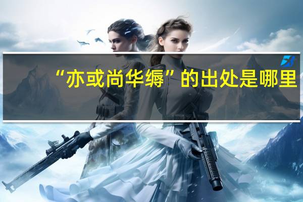 “亦或尚华缛”的出处是哪里