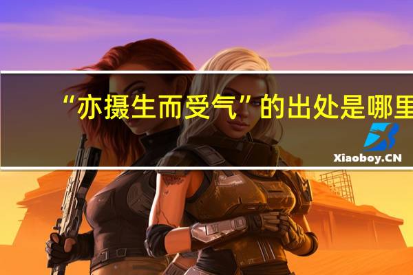 “亦摄生而受气”的出处是哪里