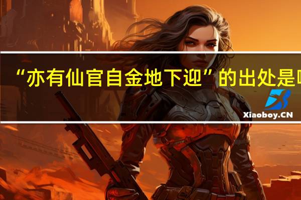 “亦有仙官自金地下迎”的出处是哪里