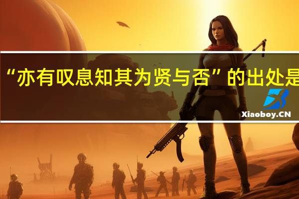 “亦有叹息知其为贤与否”的出处是哪里