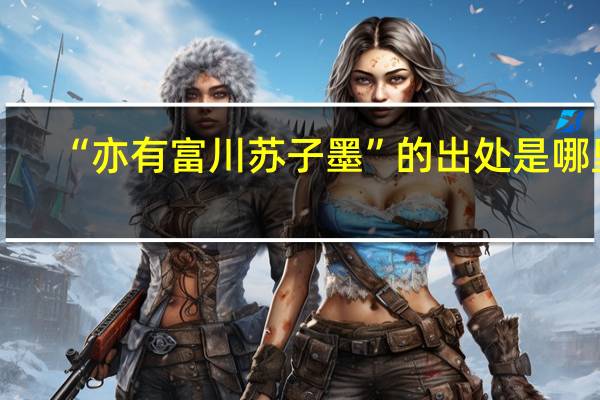 “亦有富川苏子墨”的出处是哪里