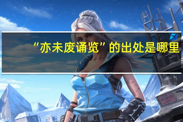“亦未废诵览”的出处是哪里
