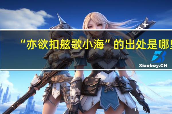 “亦欲扣舷歌小海”的出处是哪里