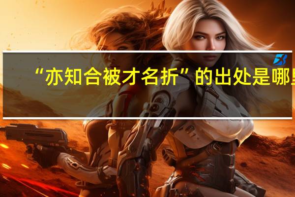 “亦知合被才名折”的出处是哪里