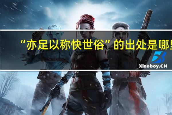 “亦足以称快世俗”的出处是哪里