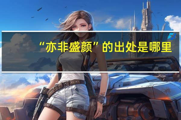 “亦非盛颜”的出处是哪里