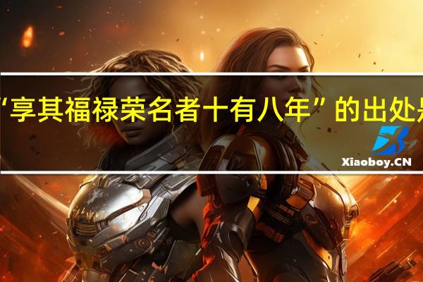 “享其福禄荣名者十有八年”的出处是哪里