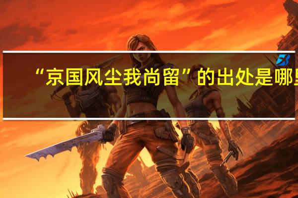 “京国风尘我尚留”的出处是哪里